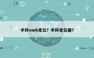 手环uwb定位？手环定位器？