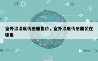 室外温湿度传感器售价，室外温度传感器装在哪里
