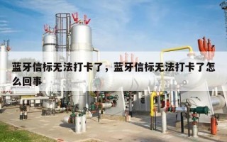 蓝牙信标无法打卡了，蓝牙信标无法打卡了怎么回事