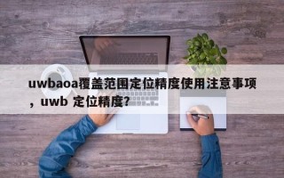 uwbaoa覆盖范围定位精度使用注意事项，uwb 定位精度？
