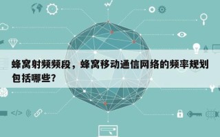 蜂窝射频频段，蜂窝移动通信网络的频率规划包括哪些？