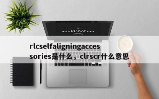 rlcselfaligningaccessories是什么，clrscr什么意思