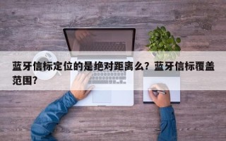 蓝牙信标定位的是绝对距离么？蓝牙信标覆盖范围？