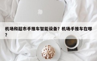 机场和超市手推车智能设备？机场手推车在哪？