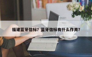 福建蓝牙信标？蓝牙信标有什么作用？