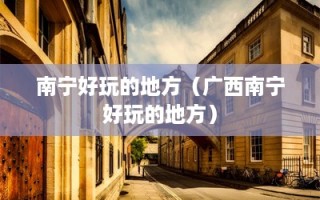 南宁好玩的地方（广西南宁好玩的地方）
