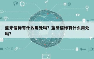 蓝牙信标有什么用处吗？蓝牙信标有什么用处吗？