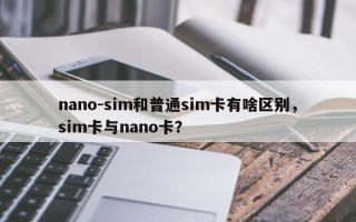 nano-sim和普通sim卡有啥区别，sim卡与nano卡？
