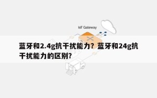 蓝牙和2.4g抗干扰能力？蓝牙和24g抗干扰能力的区别？