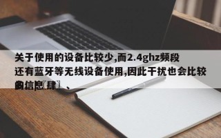 关于使用的设备比较少,而2.4ghz频段还有蓝牙等无线设备使用,因此干扰也会比较多。|〖肆〗、
的信息