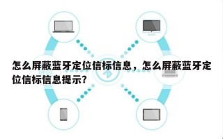 怎么屏蔽蓝牙定位信标信息，怎么屏蔽蓝牙定位信标信息提示？