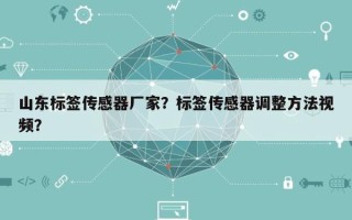山东标签传感器厂家？标签传感器调整方法视频？