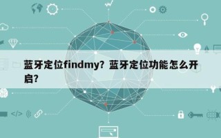 蓝牙定位findmy？蓝牙定位功能怎么开启？