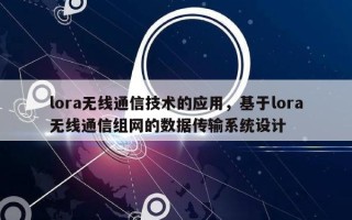 lora无线通信技术的应用，基于lora无线通信组网的数据传输系统设计