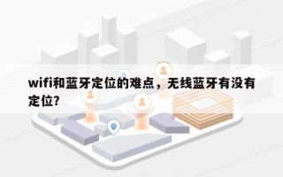 wifi和蓝牙定位的难点，无线蓝牙有没有定位？