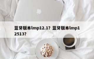 蓝牙版本lmp12.1？蓝牙版本lmp12513？