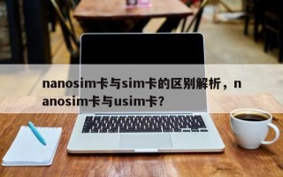 nanosim卡与sim卡的区别解析，nanosim卡与usim卡？