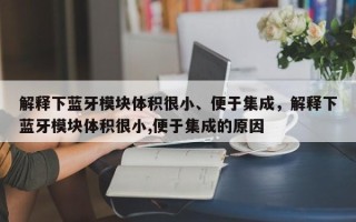 解释下蓝牙模块体积很小、便于集成，解释下蓝牙模块体积很小,便于集成的原因