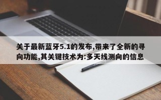 关于最新蓝牙5.1的发布,带来了全新的寻向功能,其关键技术为:多天线测向的信息