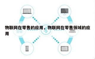 物联网在零售的应用，物联网在零售领域的应用