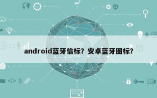 android蓝牙信标？安卓蓝牙图标？