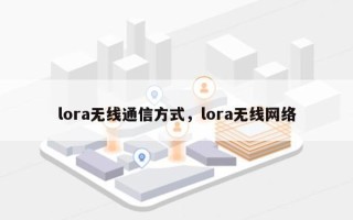 lora无线通信方式，lora无线网络