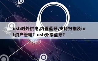 usb对外供电,内置蓝牙,支持扫描及iot资产管理？usb外接蓝牙？