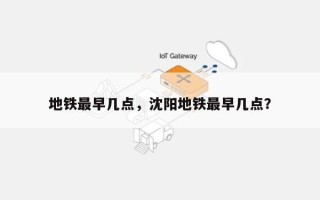 地铁最早几点，沈阳地铁最早几点？