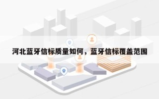 河北蓝牙信标质量如何，蓝牙信标覆盖范围