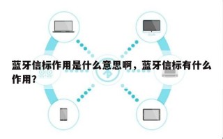 蓝牙信标作用是什么意思啊，蓝牙信标有什么作用？