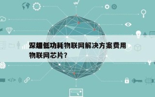 深圳低功耗物联网解决方案费用？超低功耗物联网芯片？