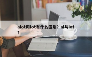 aiot和iot有什么区别？ai与iot？