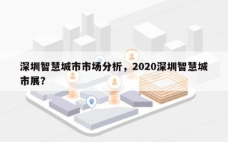 深圳智慧城市市场分析，2020深圳智慧城市展？