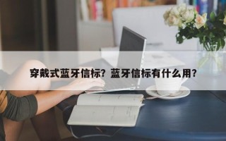 穿戴式蓝牙信标？蓝牙信标有什么用？