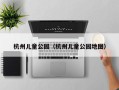 杭州儿童公园（杭州儿童公园地图）