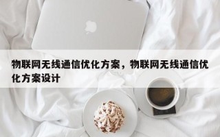 物联网无线通信优化方案，物联网无线通信优化方案设计