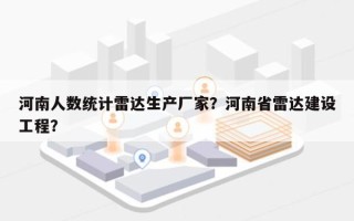 河南人数统计雷达生产厂家？河南省雷达建设工程？