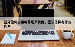 蓝牙信标应用哪些场景使用，蓝牙信标有什么作用