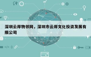 深圳云岸物邻网，深圳市云岸文化投资发展有限公司