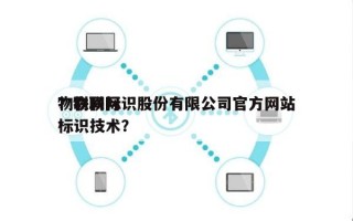 物联网标识股份有限公司官方网站？物联网标识技术？