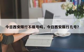 今日西安限行不限号吗，今日西安限行几号？