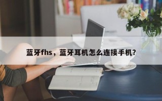 蓝牙fhs，蓝牙耳机怎么连接手机？