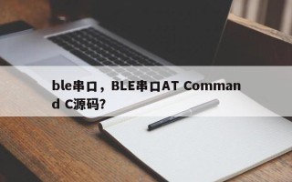 ble串口，BLE串口AT Command C源码？