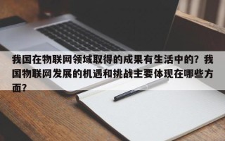 我国在物联网领域取得的成果有生活中的？我国物联网发展的机遇和挑战主要体现在哪些方面？