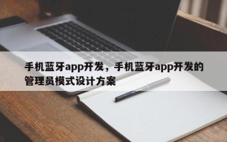 手机蓝牙app开发，手机蓝牙app开发的管理员模式设计方案