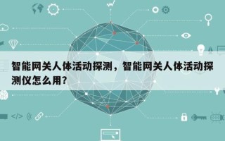 智能网关人体活动探测，智能网关人体活动探测仪怎么用？