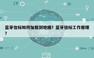 蓝牙信标如何加载到地图？蓝牙信标工作原理？