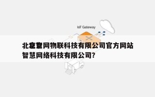 北京智网物联科技有限公司官方网站
，北京智慧网络科技有限公司？