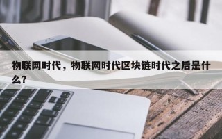 物联网时代，物联网时代区块链时代之后是什么？