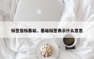 标签信标基站，基站标签表示什么意思